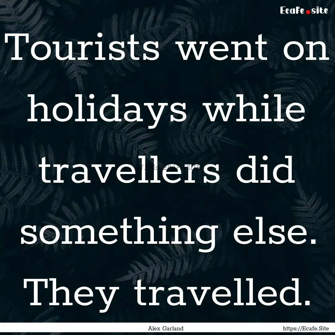 Tourists went on holidays while travellers.... : Quote by Alex Garland