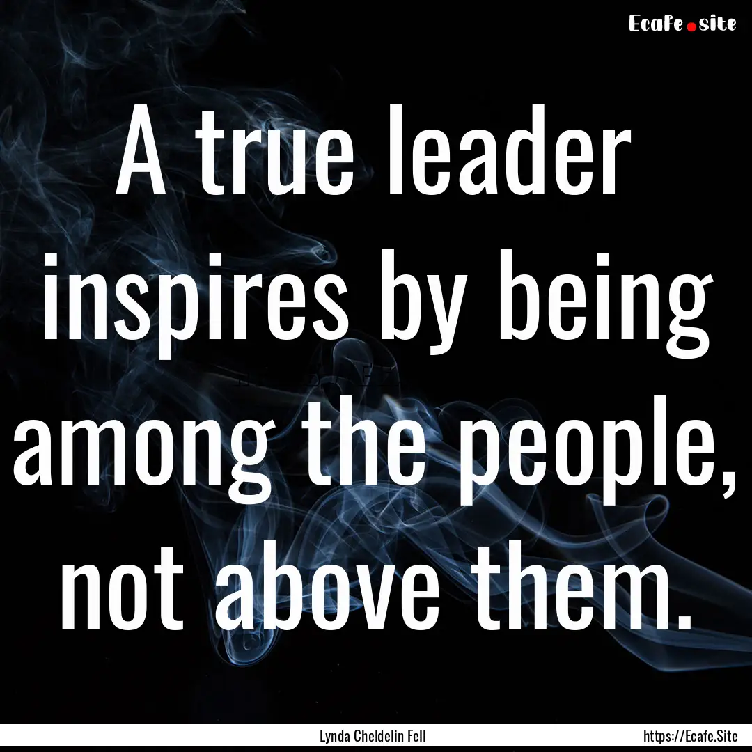 A true leader inspires by being among the.... : Quote by Lynda Cheldelin Fell