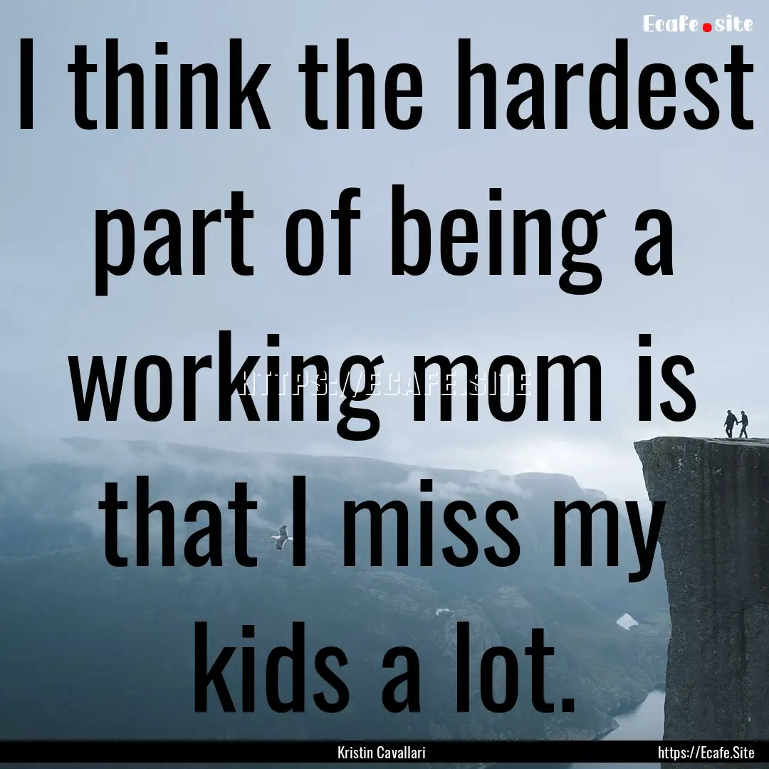 I think the hardest part of being a working.... : Quote by Kristin Cavallari