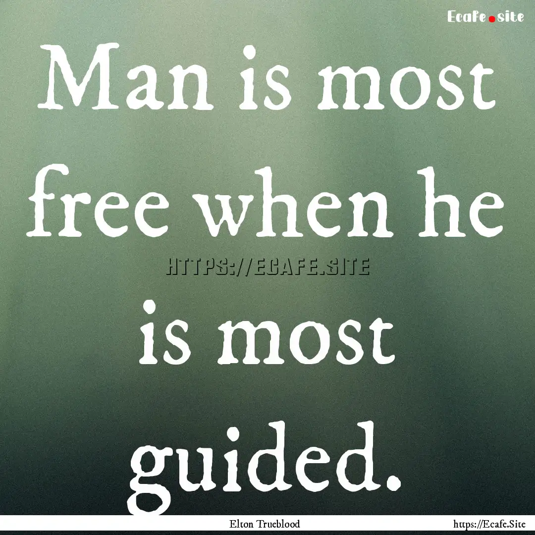 Man is most free when he is most guided. : Quote by Elton Trueblood