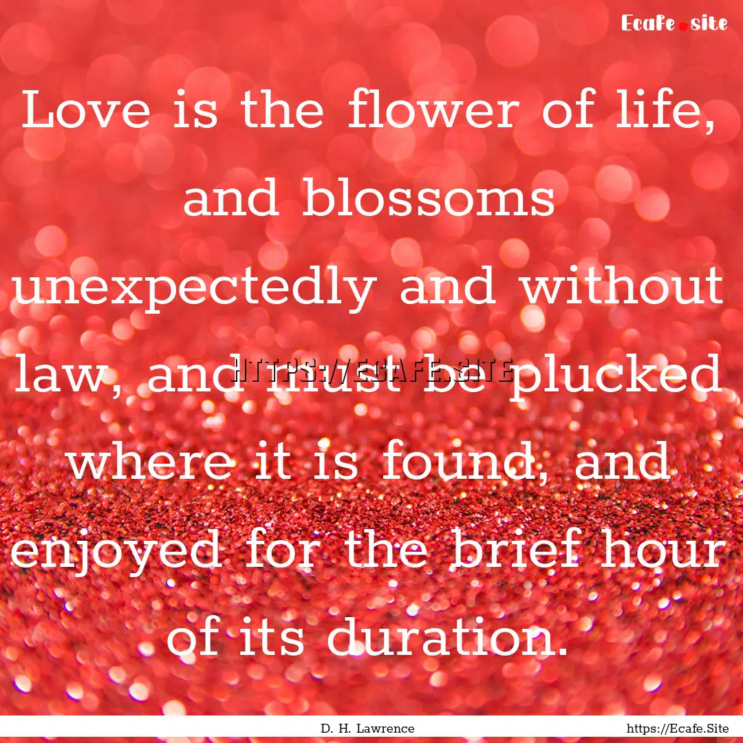 Love is the flower of life, and blossoms.... : Quote by D. H. Lawrence