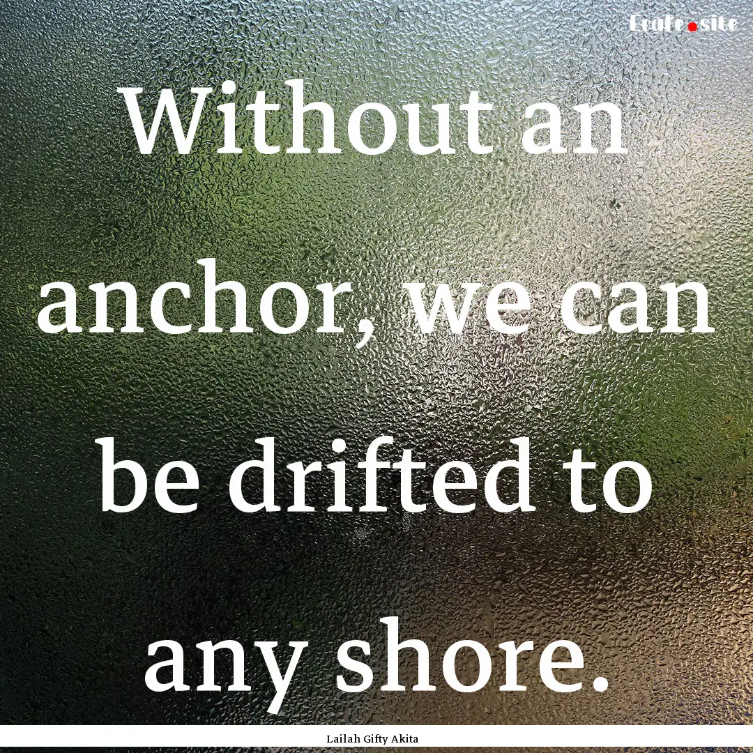 Without an anchor, we can be drifted to any.... : Quote by Lailah Gifty Akita