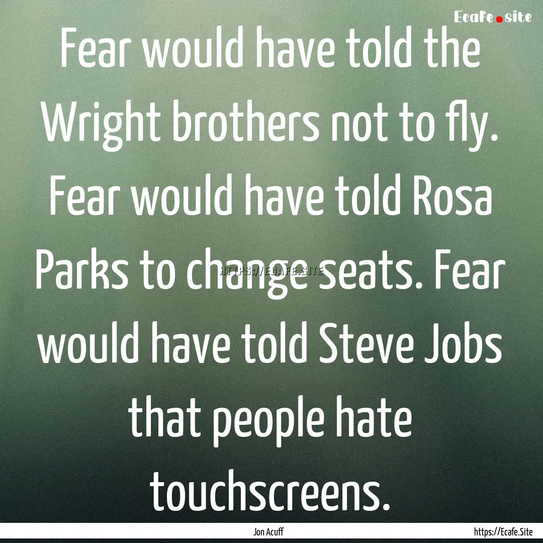 Fear would have told the Wright brothers.... : Quote by Jon Acuff