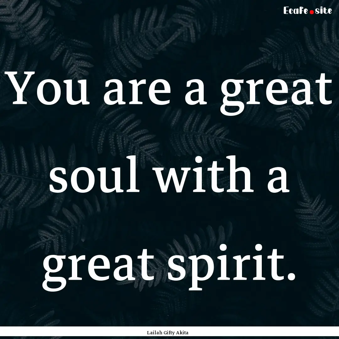 You are a great soul with a great spirit..... : Quote by Lailah Gifty Akita