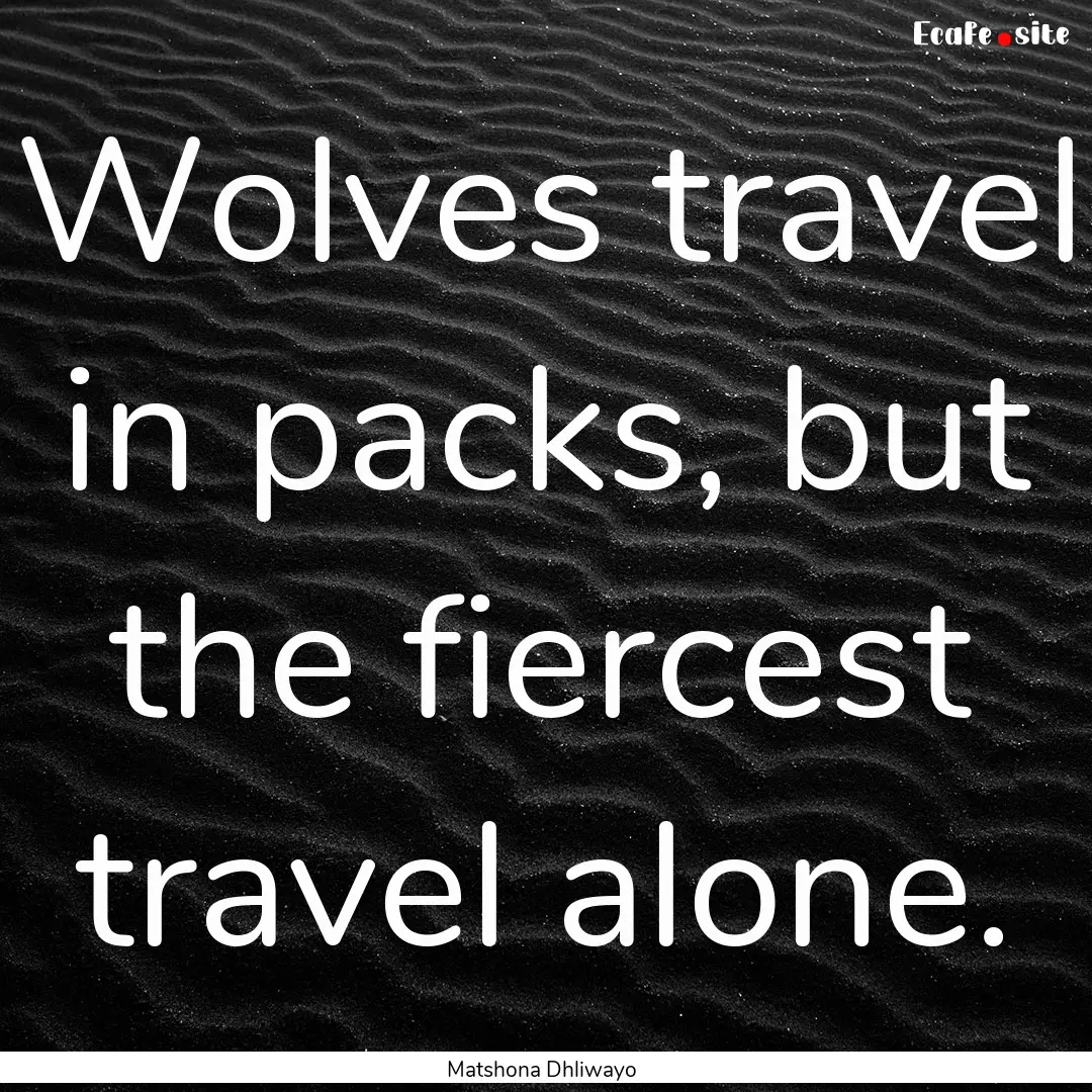 Wolves travel in packs, but the fiercest.... : Quote by Matshona Dhliwayo