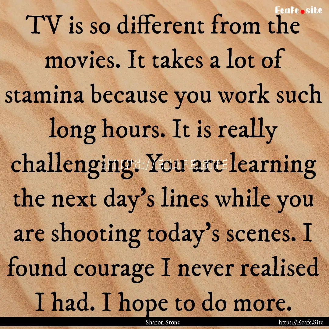 TV is so different from the movies. It takes.... : Quote by Sharon Stone