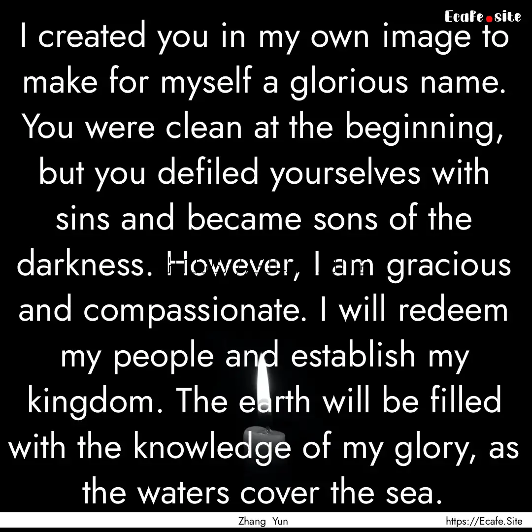 I created you in my own image to make for.... : Quote by Zhang Yun