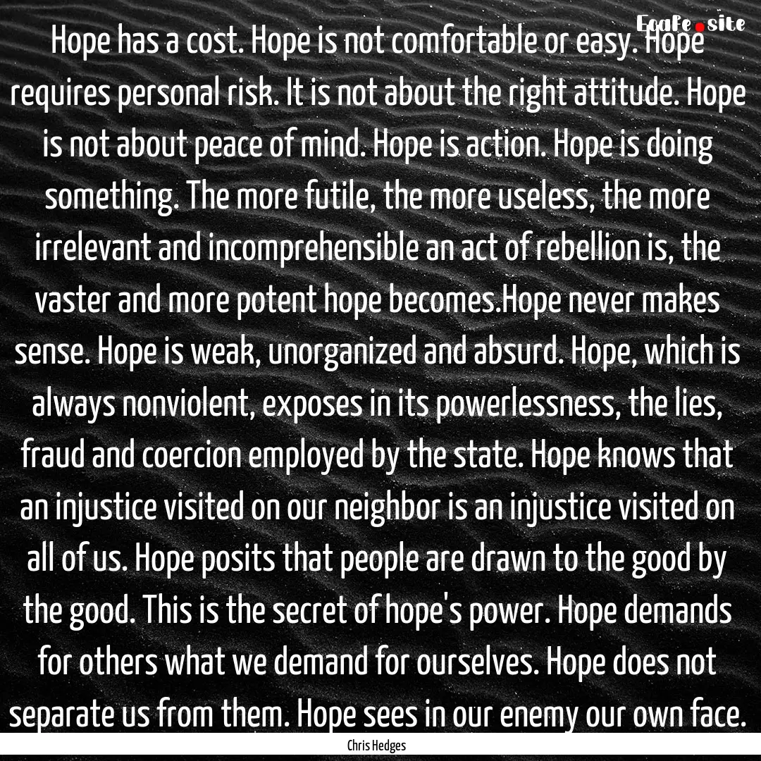 Hope has a cost. Hope is not comfortable.... : Quote by Chris Hedges