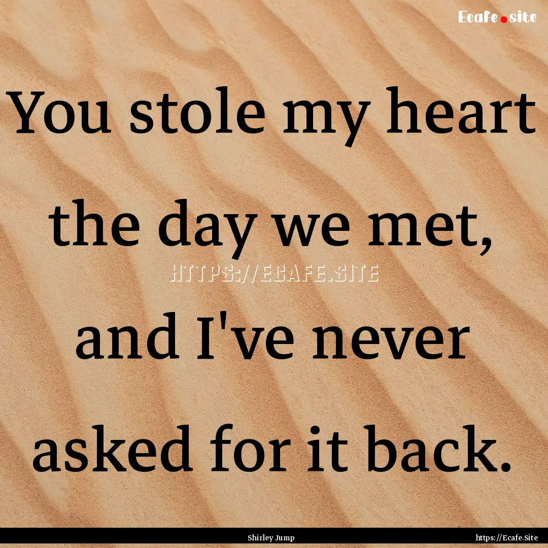 You stole my heart the day we met, and I've.... : Quote by Shirley Jump