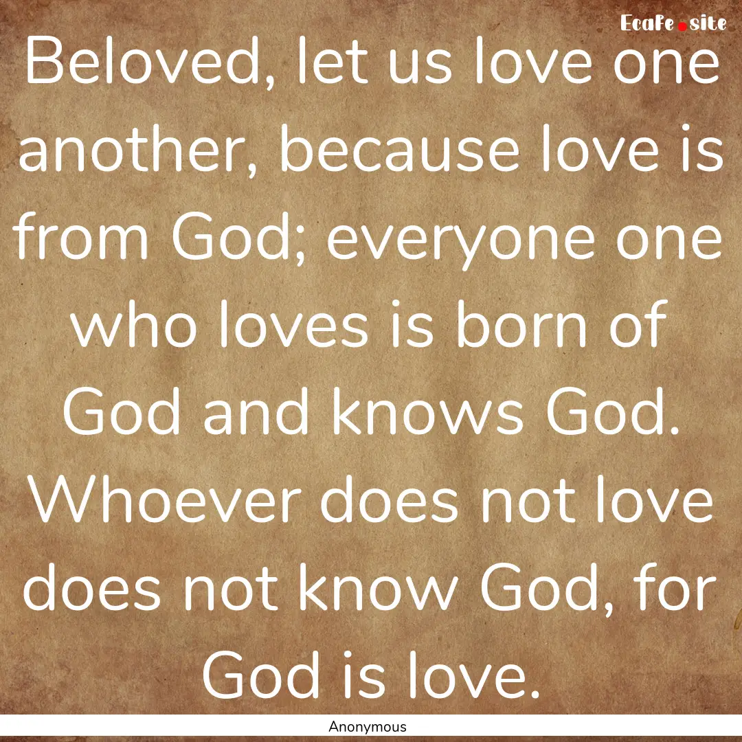 Beloved, let us love one another, because.... : Quote by Anonymous