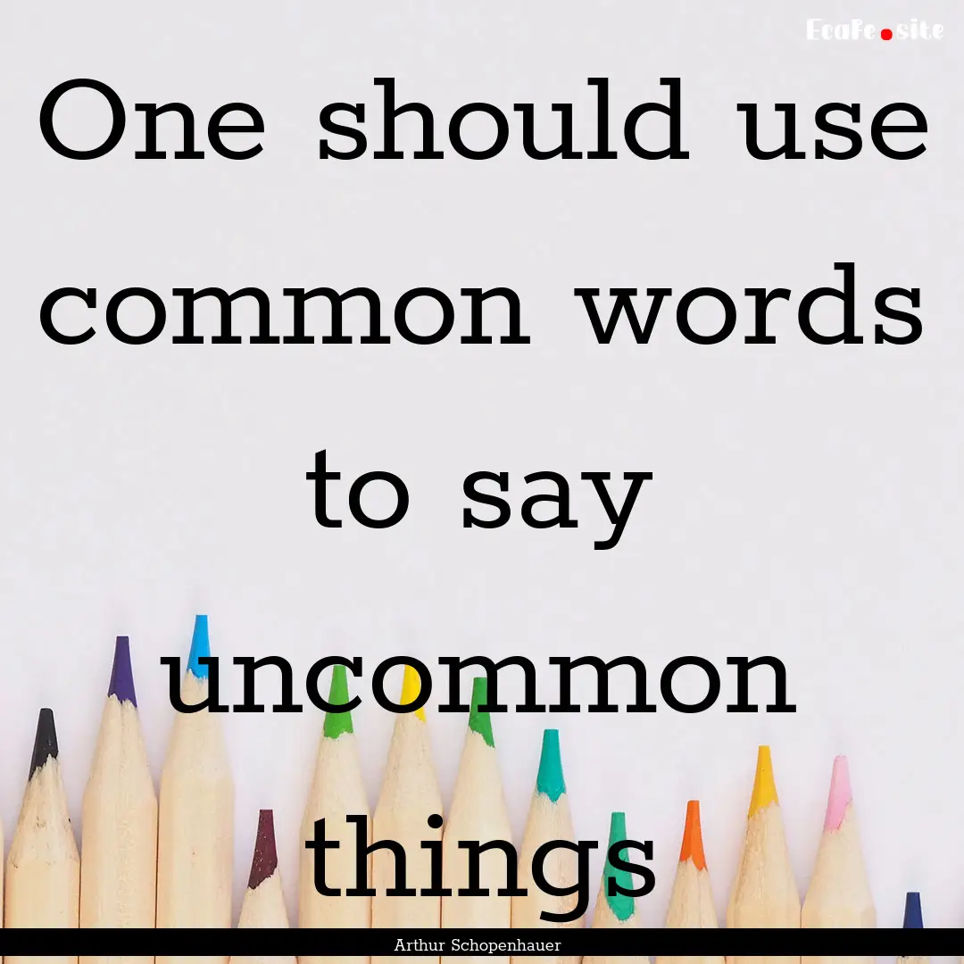 One should use common words to say uncommon.... : Quote by Arthur Schopenhauer