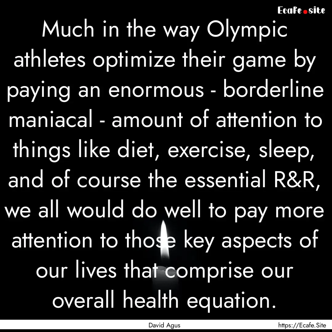 Much in the way Olympic athletes optimize.... : Quote by David Agus