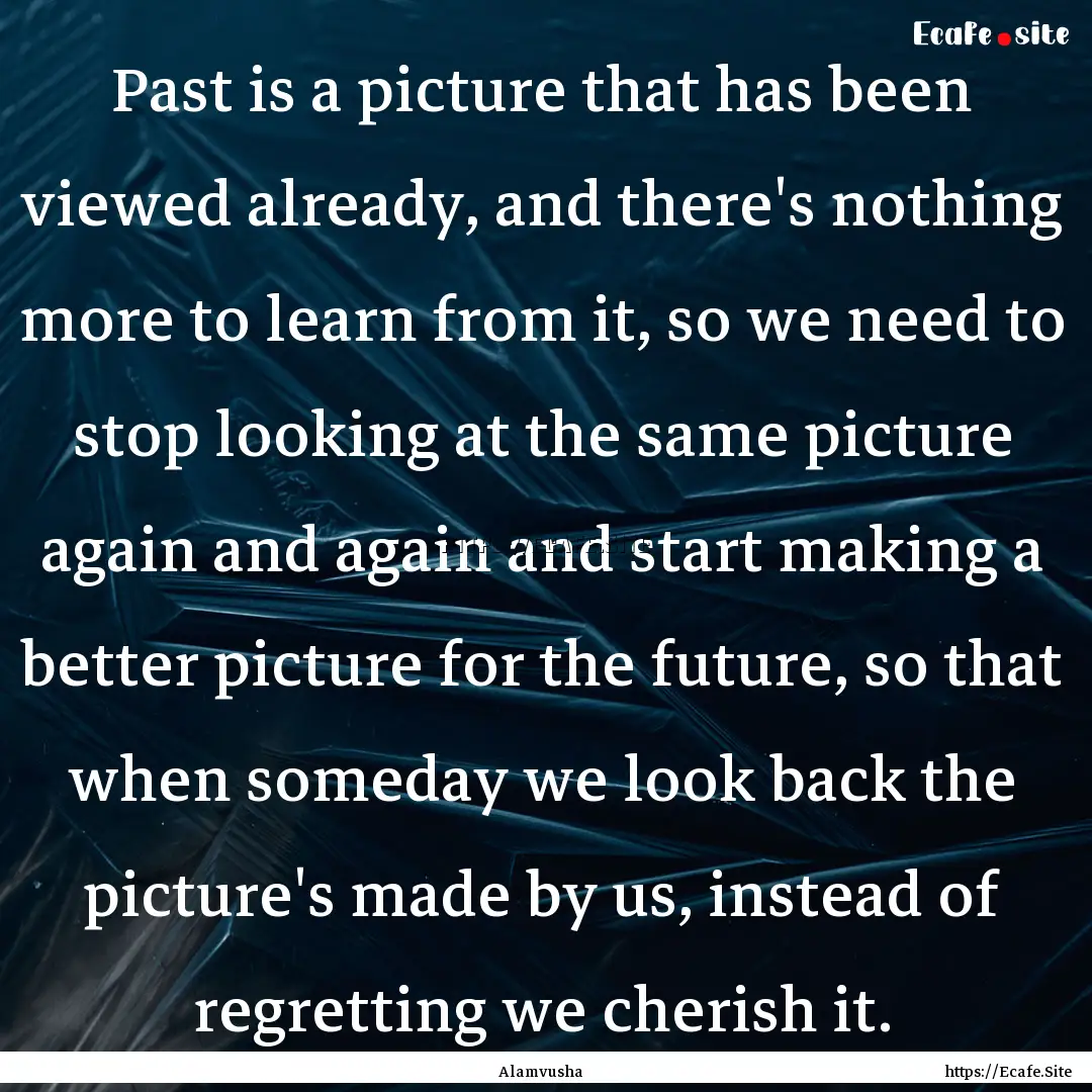 Past is a picture that has been viewed already,.... : Quote by Alamvusha