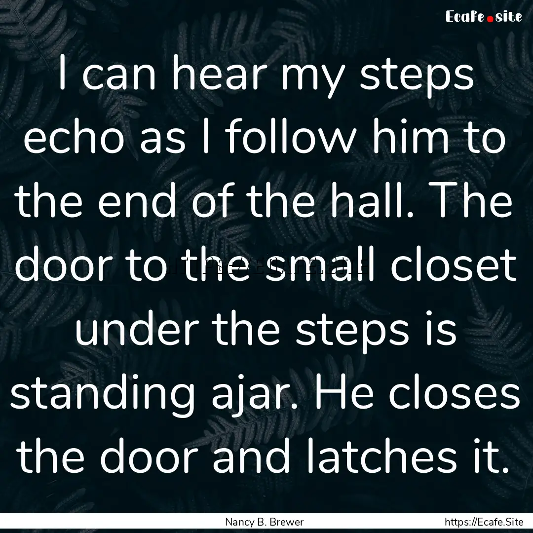 I can hear my steps echo as I follow him.... : Quote by Nancy B. Brewer