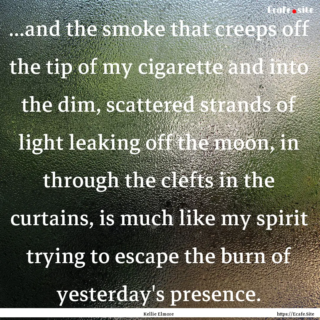 ...and the smoke that creeps off the tip.... : Quote by Kellie Elmore