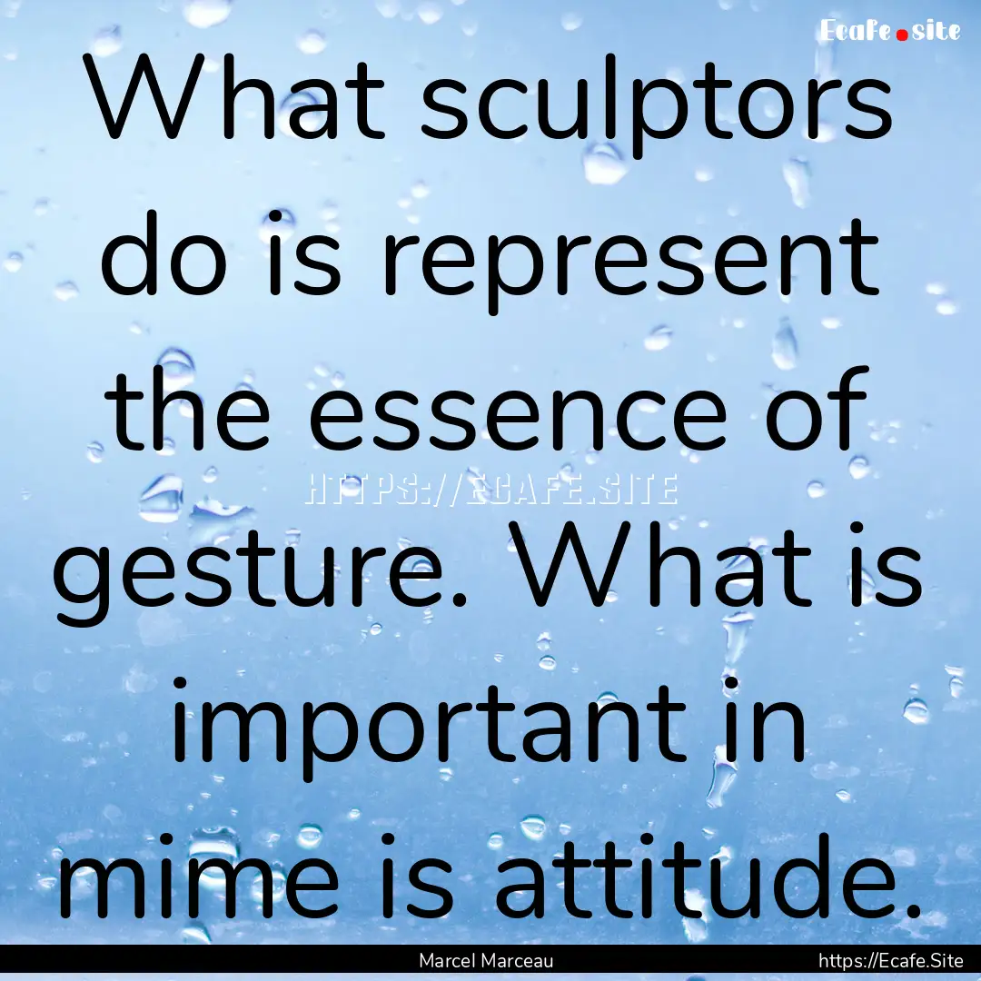 What sculptors do is represent the essence.... : Quote by Marcel Marceau