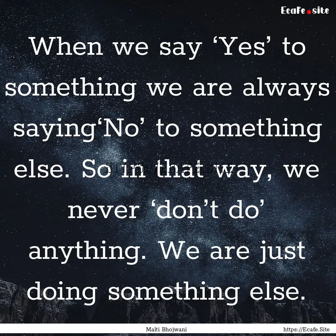 When we say ‘Yes’ to something we are.... : Quote by Malti Bhojwani