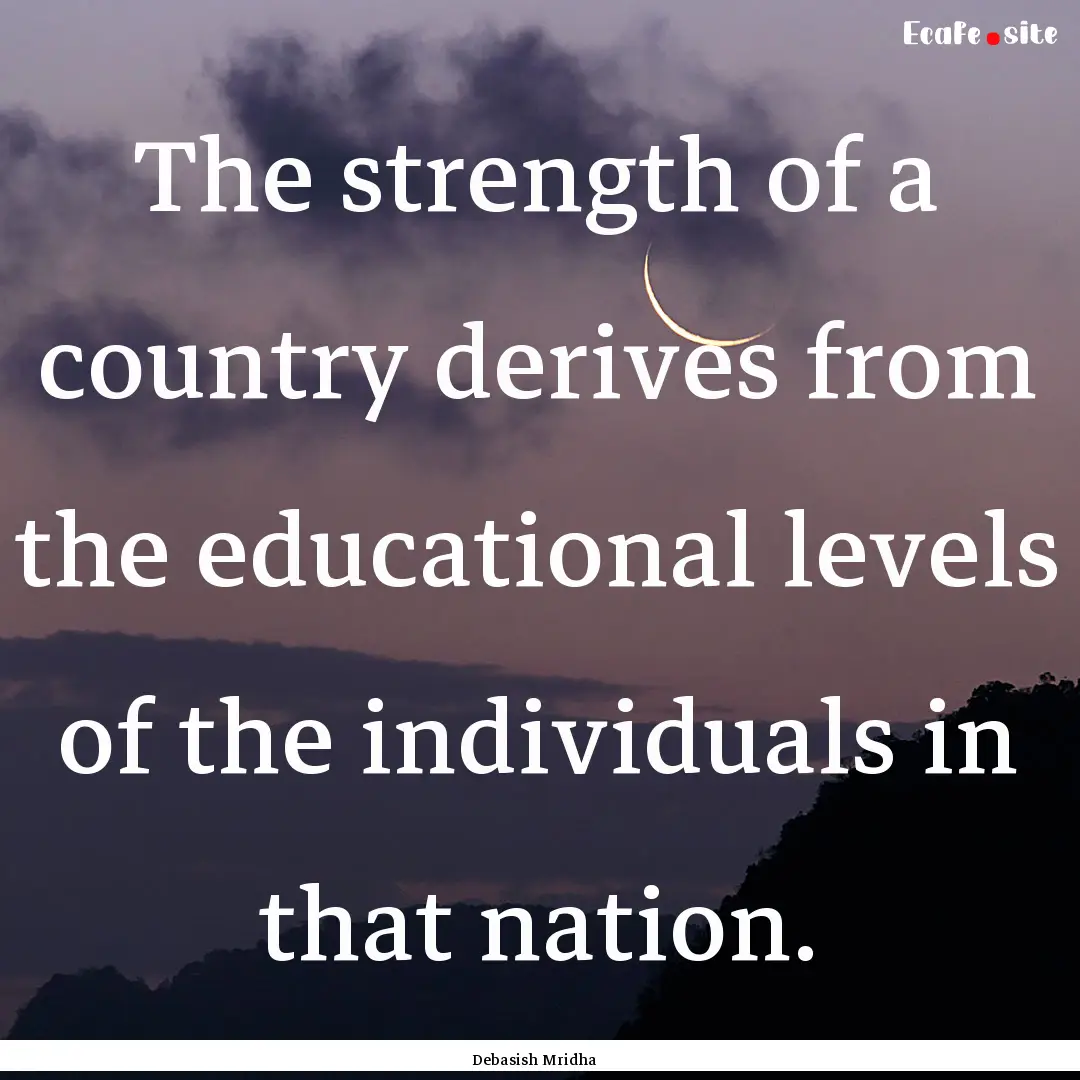 The strength of a country derives from the.... : Quote by Debasish Mridha