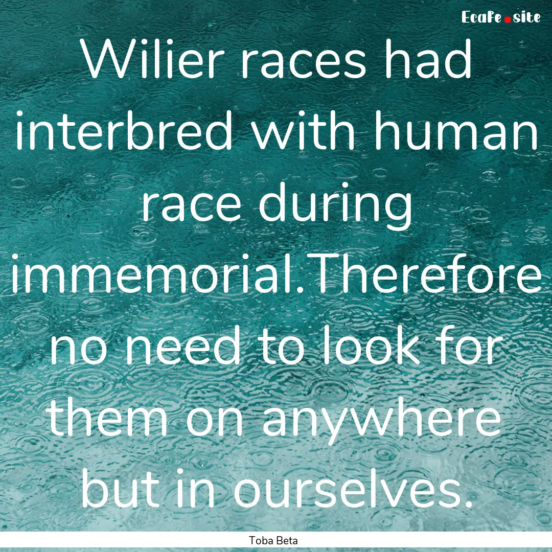 Wilier races had interbred with human race.... : Quote by Toba Beta