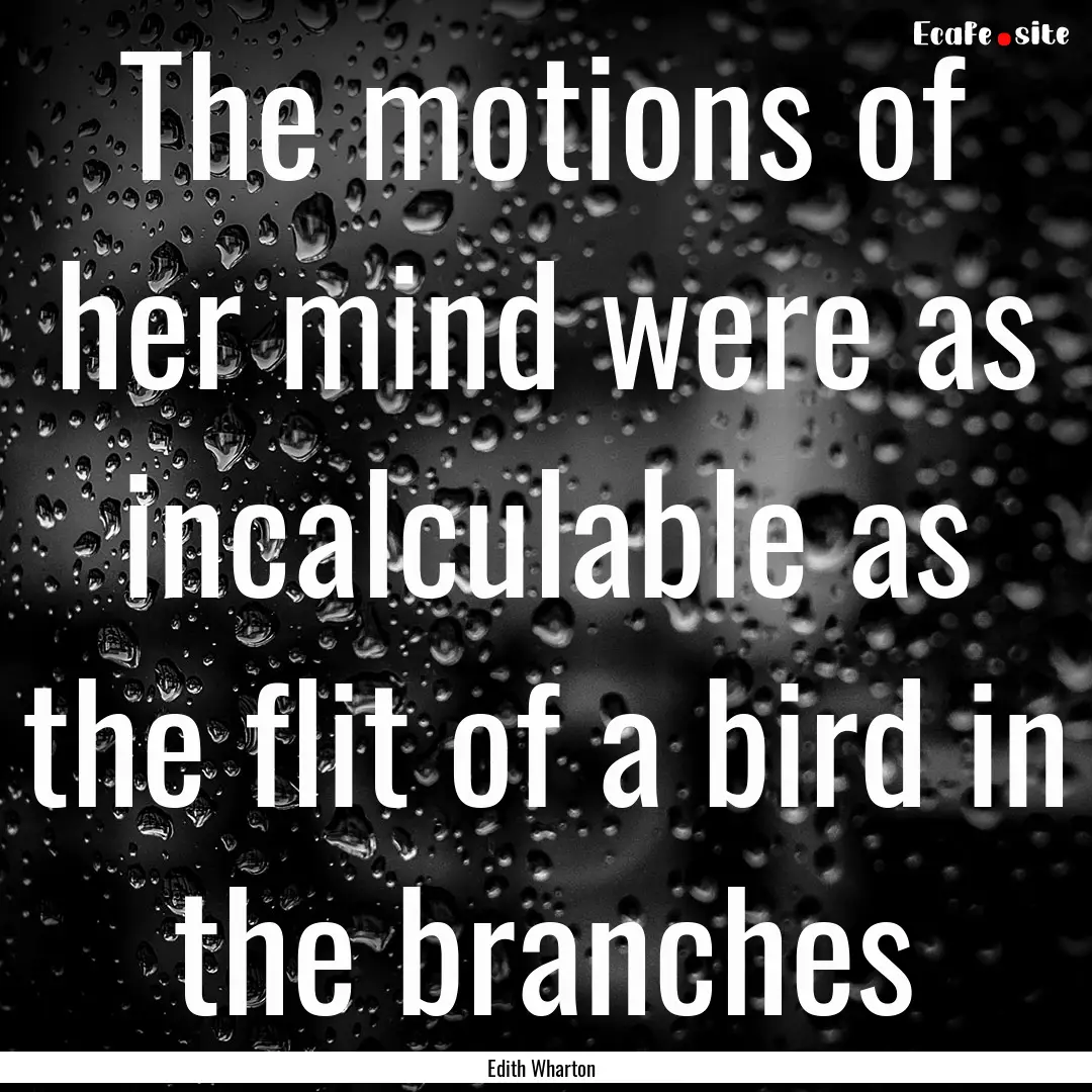 The motions of her mind were as incalculable.... : Quote by Edith Wharton