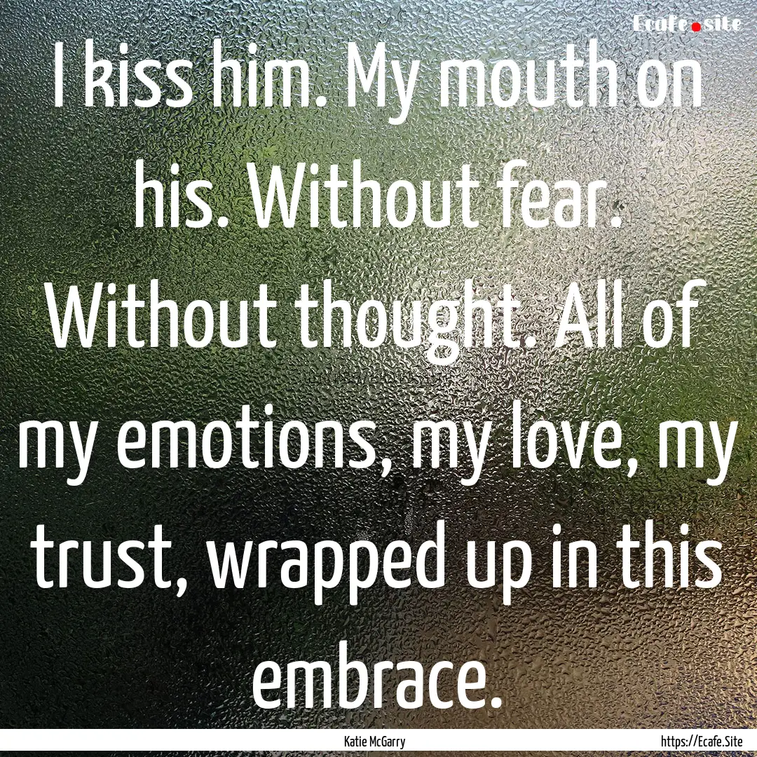 I kiss him. My mouth on his. Without fear..... : Quote by Katie McGarry