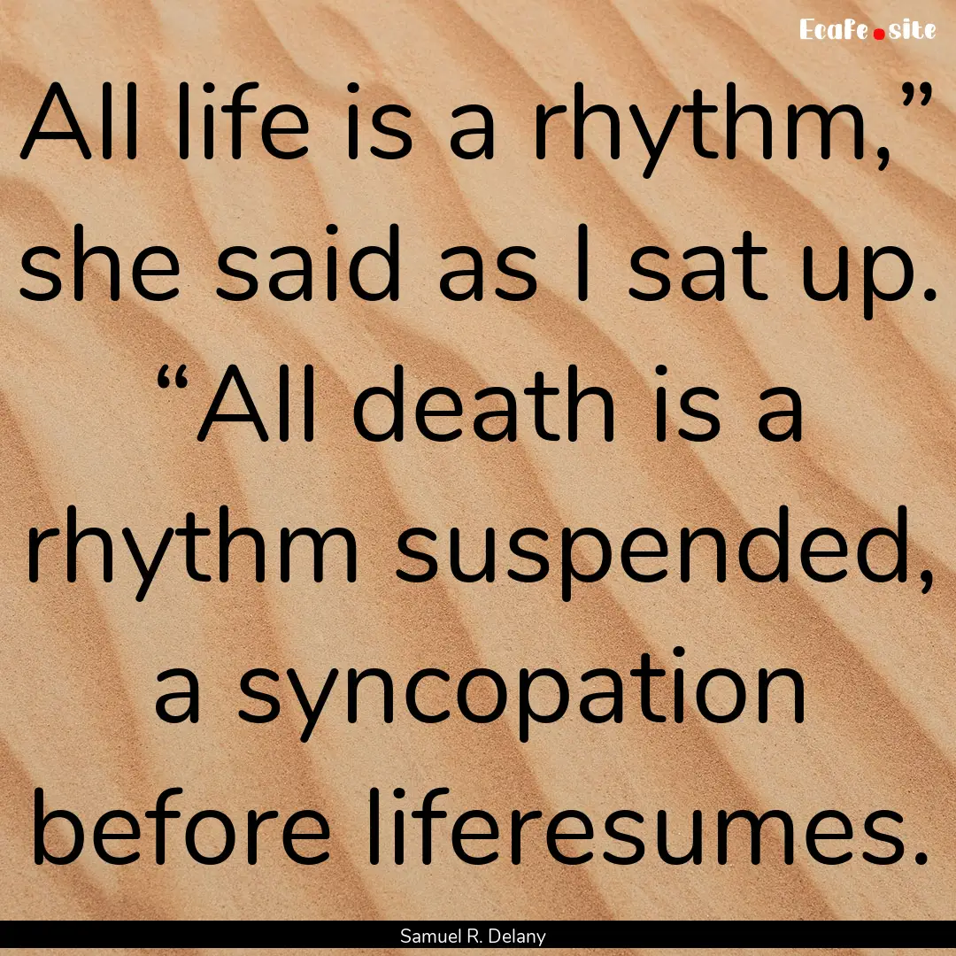 All life is a rhythm,” she said as I sat.... : Quote by Samuel R. Delany