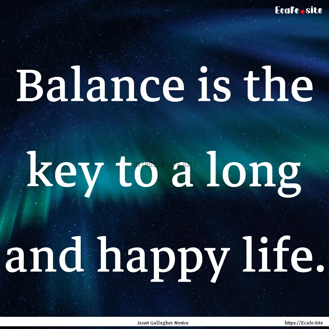 Balance is the key to a long and happy life..... : Quote by Janet Gallagher Nestor