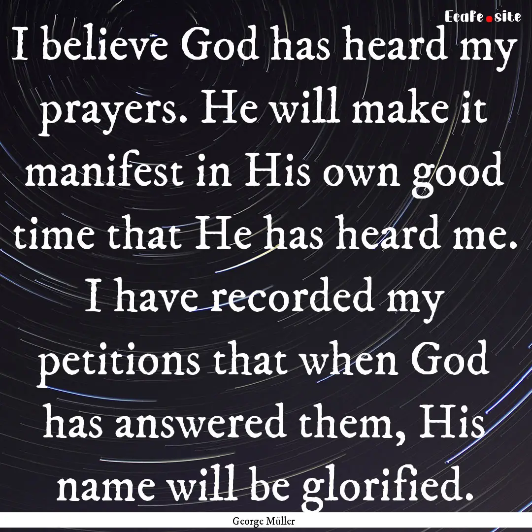 I believe God has heard my prayers. He will.... : Quote by George Müller