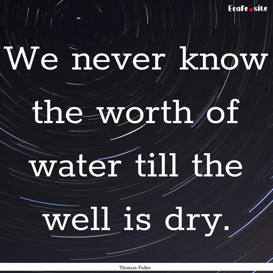 We never know the worth of water till the.... : Quote by Thomas Fuller