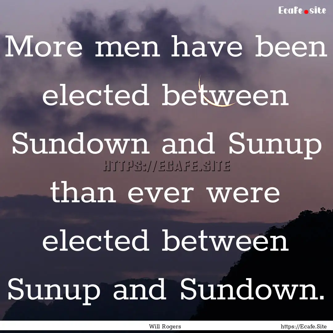 More men have been elected between Sundown.... : Quote by Will Rogers