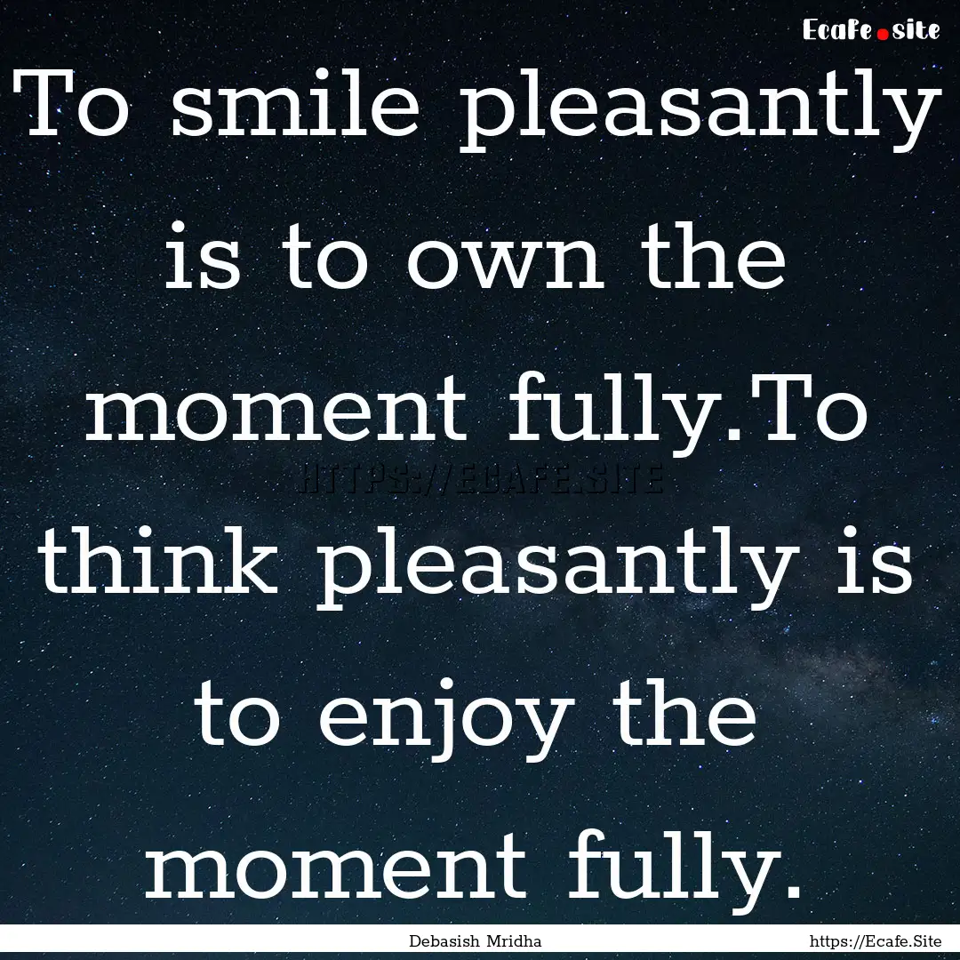 To smile pleasantly is to own the moment.... : Quote by Debasish Mridha