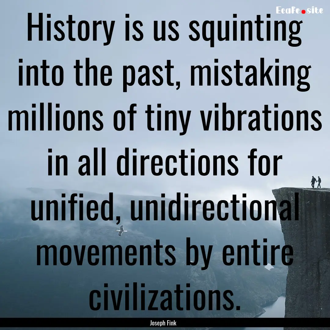 History is us squinting into the past, mistaking.... : Quote by Joseph Fink