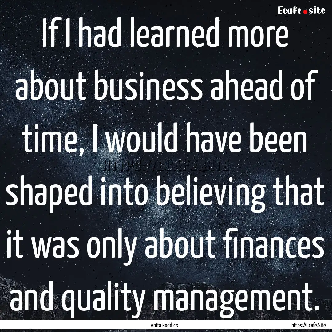 If I had learned more about business ahead.... : Quote by Anita Roddick