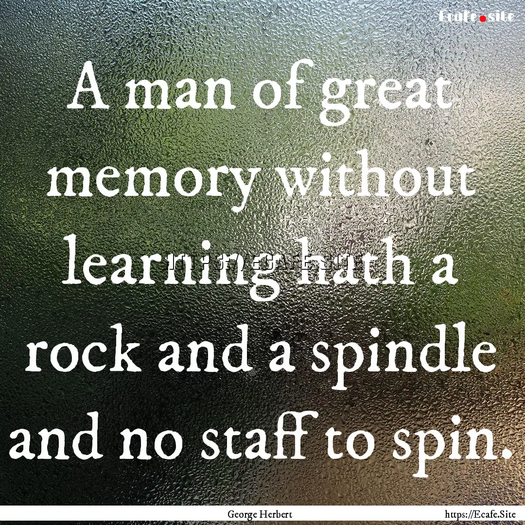 A man of great memory without learning hath.... : Quote by George Herbert