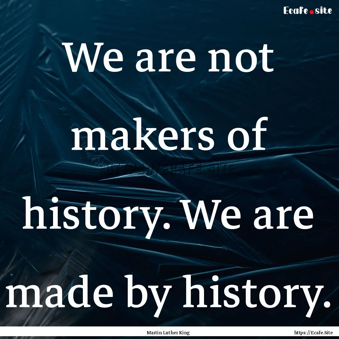 We are not makers of history. We are made.... : Quote by Martin Luther King