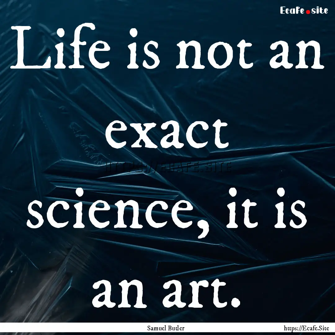 Life is not an exact science, it is an art..... : Quote by Samuel Butler