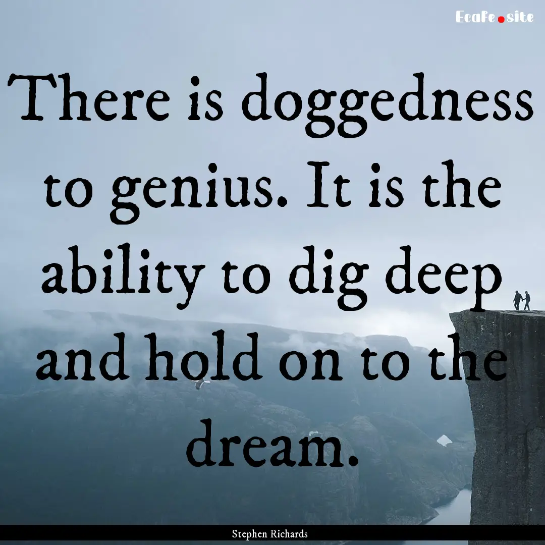 There is doggedness to genius. It is the.... : Quote by Stephen Richards