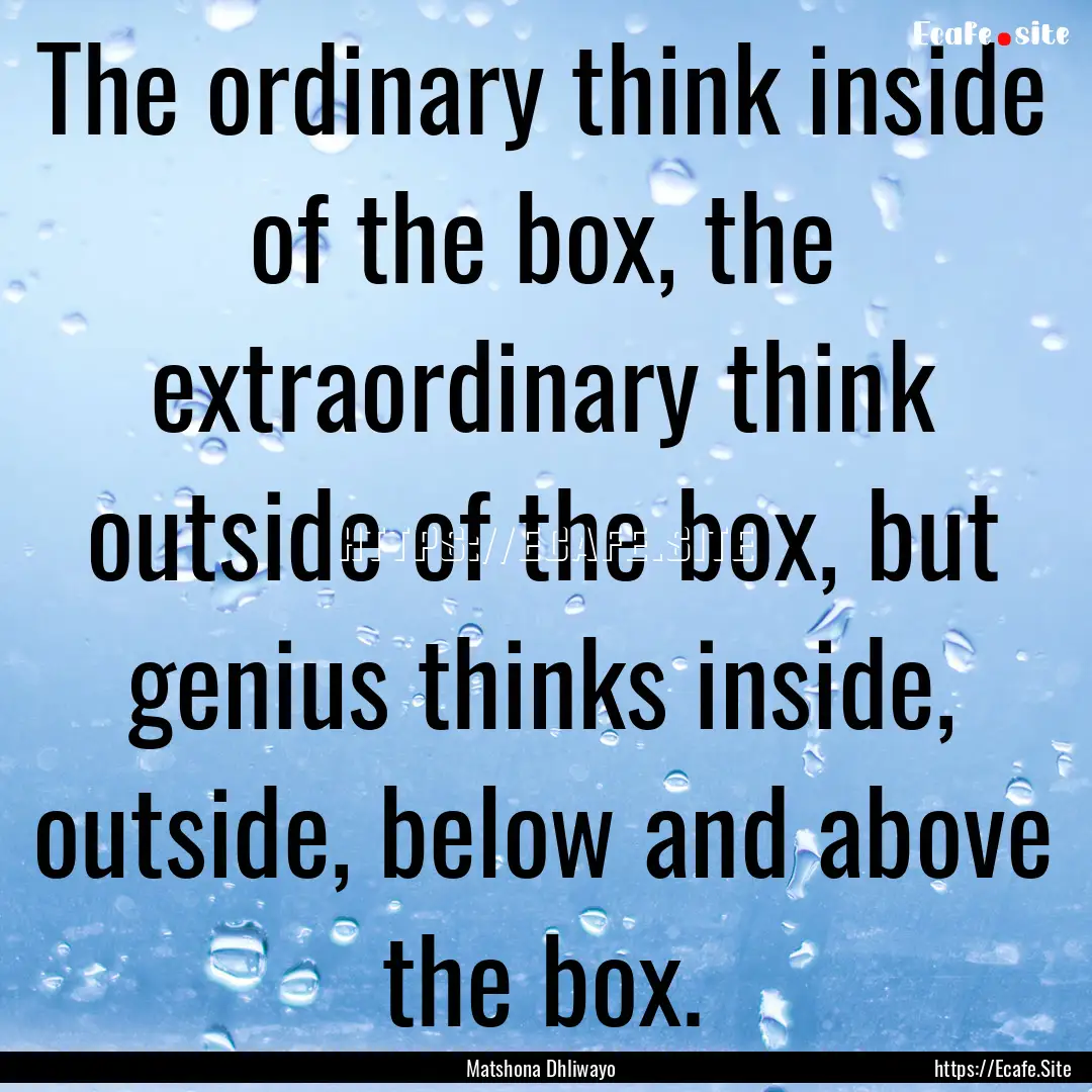 The ordinary think inside of the box, the.... : Quote by Matshona Dhliwayo