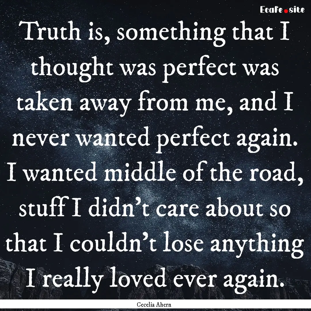 Truth is, something that I thought was perfect.... : Quote by Cecelia Ahern