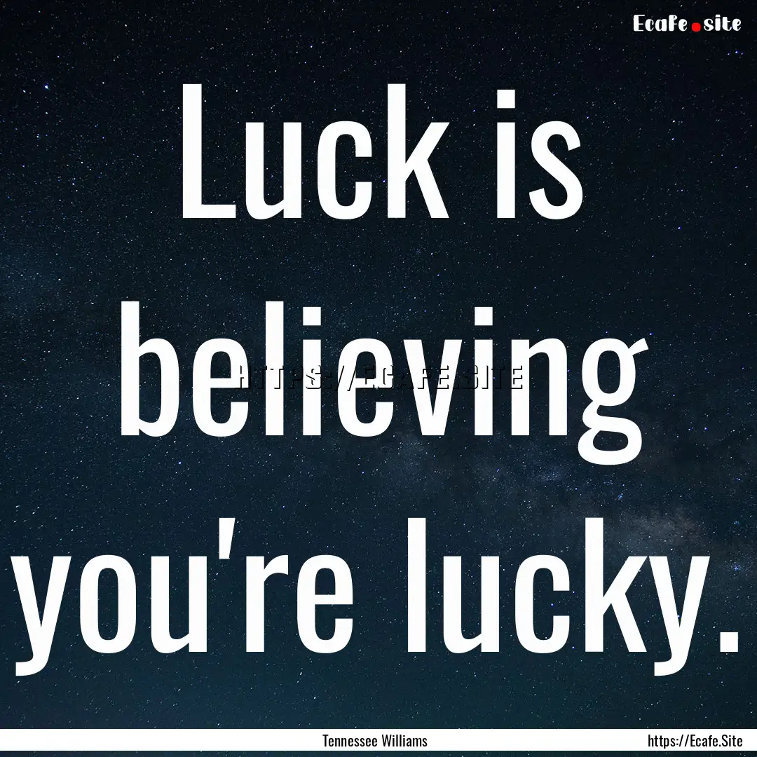 Luck is believing you're lucky. : Quote by Tennessee Williams