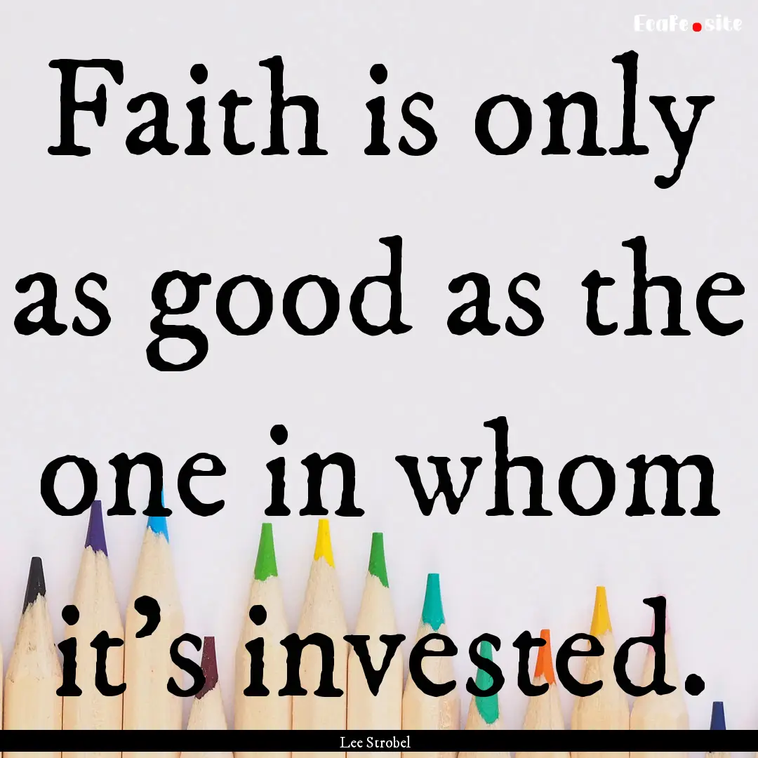 Faith is only as good as the one in whom.... : Quote by Lee Strobel