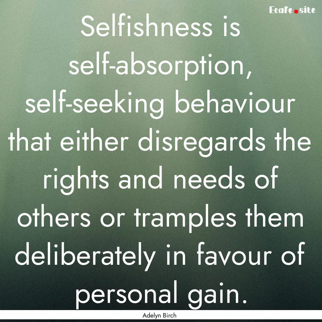 Selfishness is self-absorption, self-seeking.... : Quote by Adelyn Birch