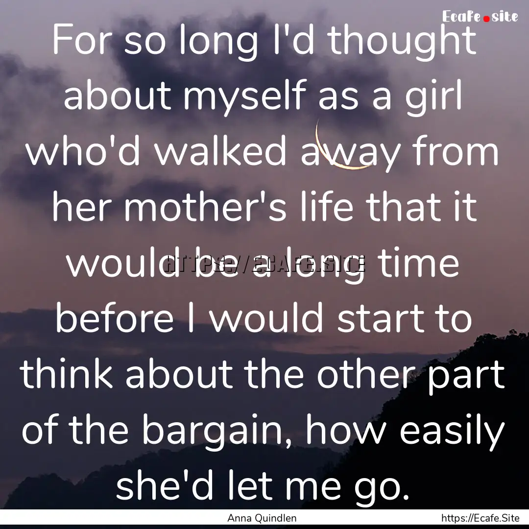 For so long I'd thought about myself as a.... : Quote by Anna Quindlen