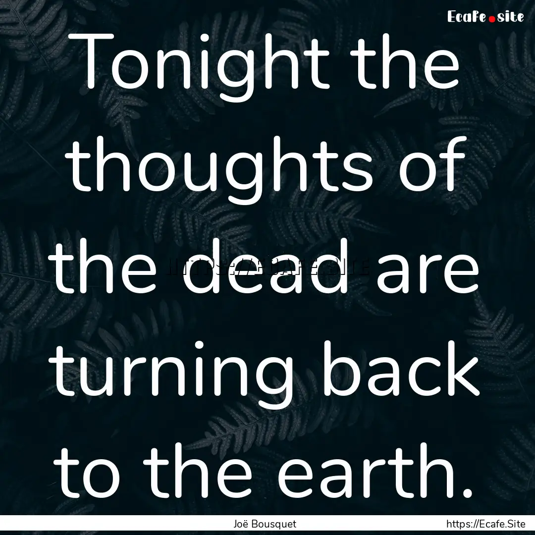 Tonight the thoughts of the dead are turning.... : Quote by Joë Bousquet