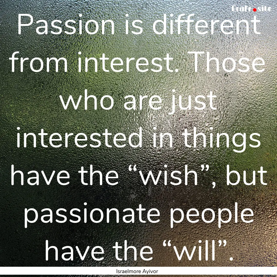 Passion is different from interest. Those.... : Quote by Israelmore Ayivor