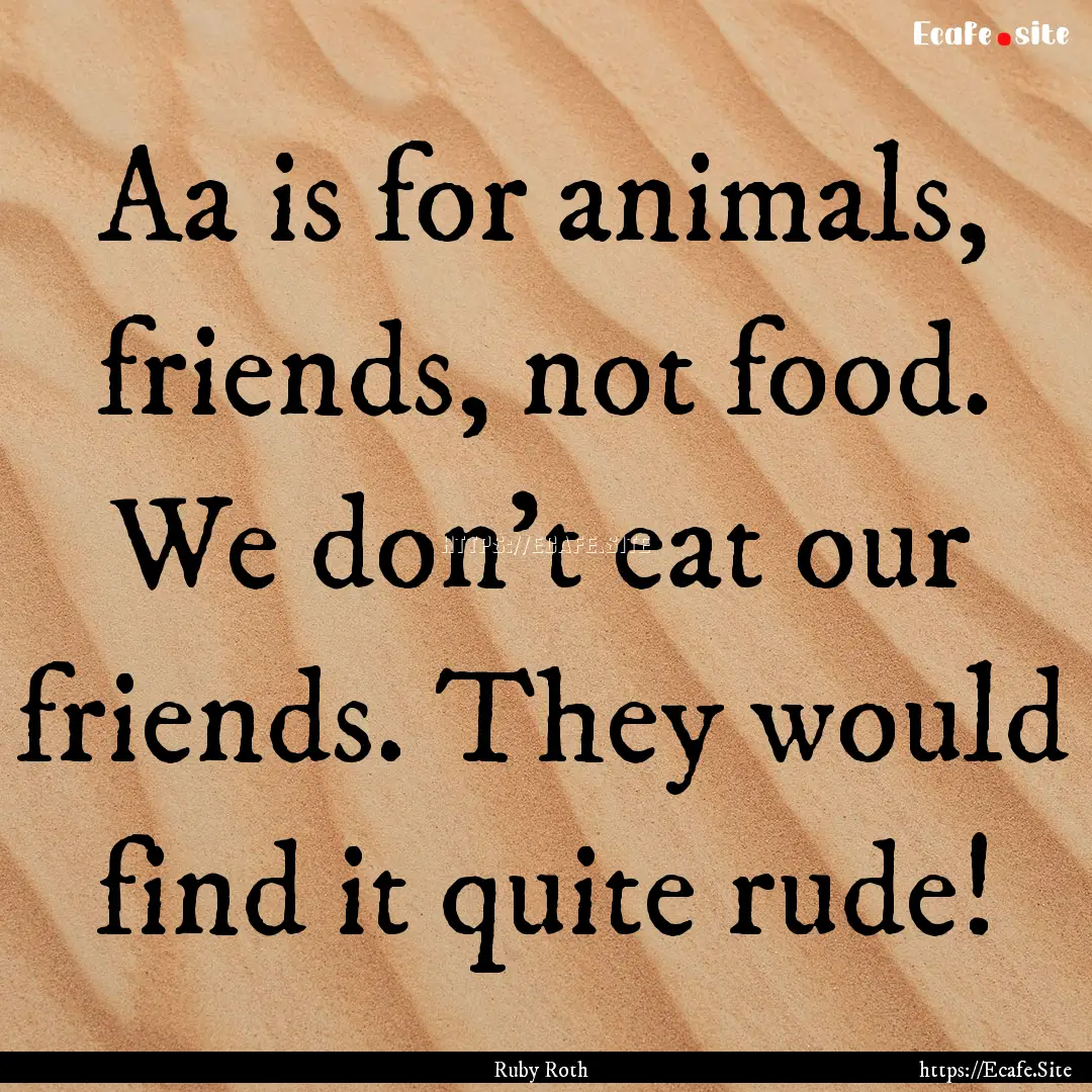 Aa is for animals, friends, not food. We.... : Quote by Ruby Roth