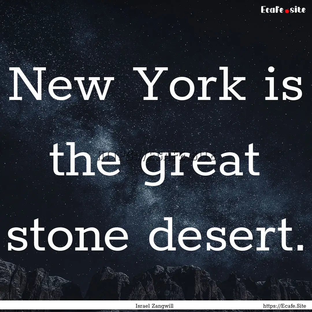 New York is the great stone desert. : Quote by Israel Zangwill