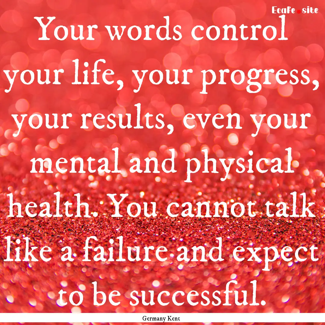 Your words control your life, your progress,.... : Quote by Germany Kent