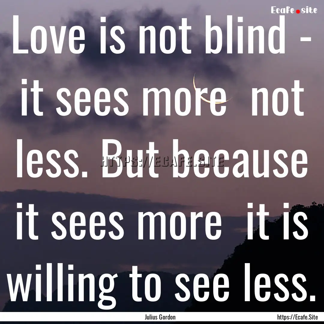 Love is not blind - it sees more not less..... : Quote by Julius Gordon