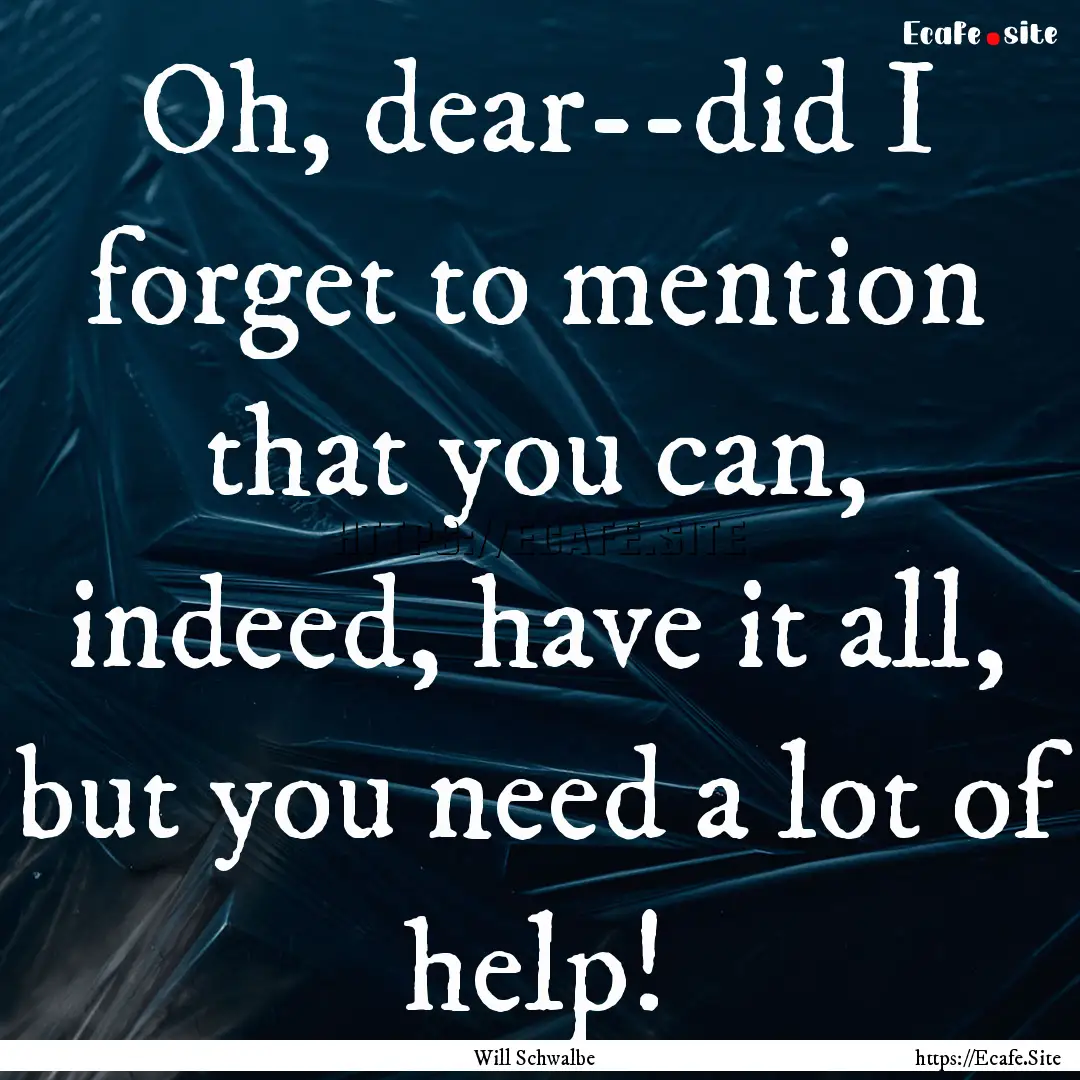 Oh, dear--did I forget to mention that you.... : Quote by Will Schwalbe